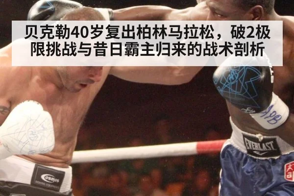 贝克勒40岁复出柏林马拉松，破2极限挑战与昔日霸主归来的战术剖析